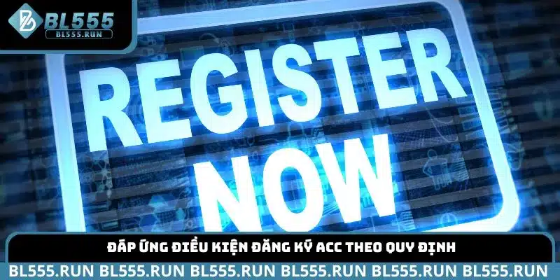 Đáp ứng điều kiện đăng ký acc theo quy định