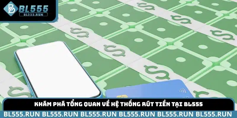Khám phá tổng quan về hệ thống rút tiền tại BL555