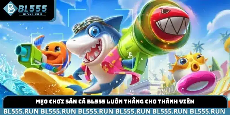 Mẹo chơi săn cá BL555 luôn thắng cho thành viên