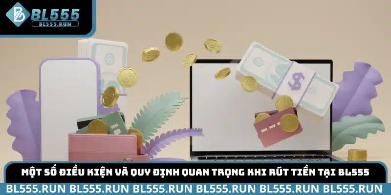 Một số Điều kiện và quy định quan trọng khi rút tiền tại BL555