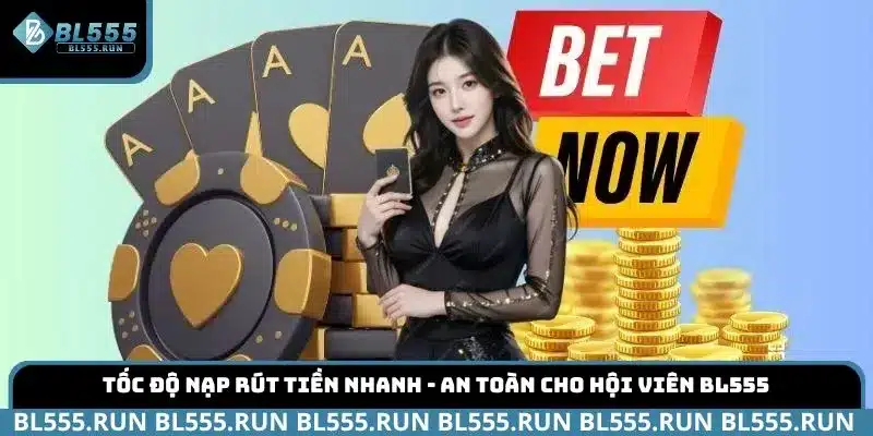 Tốc độ nạp rút tiền nhanh - an toàn cho hội viên BL555